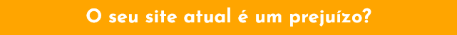 O seu site atual é um prejuízo?